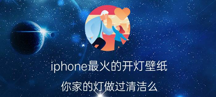 iphone最火的开灯壁纸 你家的灯做过清洁么？